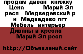 продам диван- книжку) › Цена ­ 300 - Марий Эл респ., Медведевский р-н, Медведево пгт Мебель, интерьер » Диваны и кресла   . Марий Эл респ.